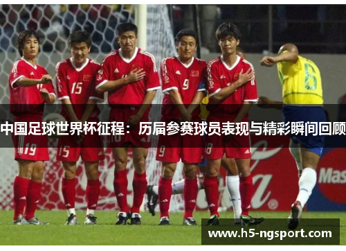 中国足球世界杯征程：历届参赛球员表现与精彩瞬间回顾