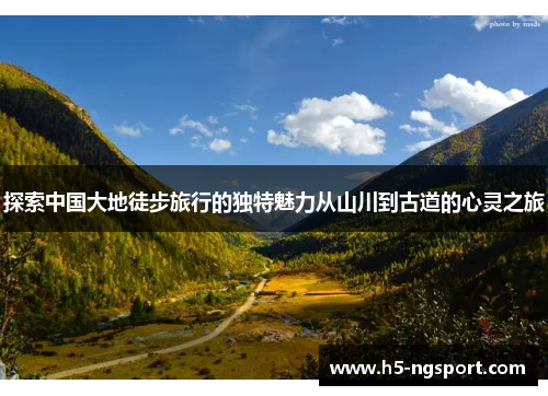 探索中国大地徒步旅行的独特魅力从山川到古道的心灵之旅