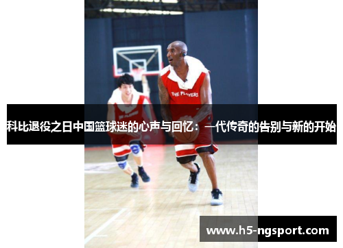 科比退役之日中国篮球迷的心声与回忆：一代传奇的告别与新的开始